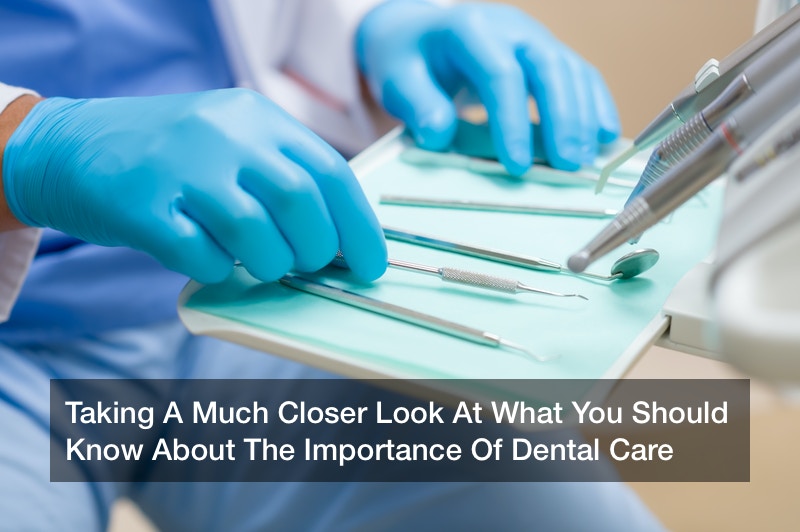 Taking A Much Closer Look At What You Should Know About The Importance Of Dental Care