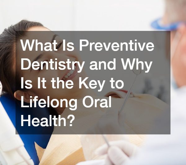 What Is Preventive Dentistry and Why Is It the Key to Lifelong Oral Health?
