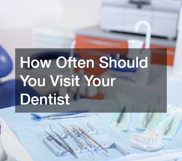 How Often Should You Visit Your Dentist